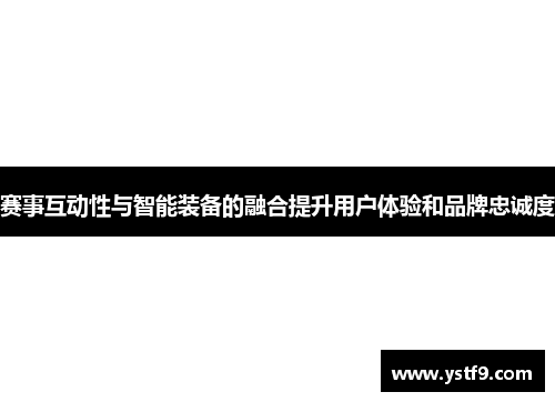 赛事互动性与智能装备的融合提升用户体验和品牌忠诚度